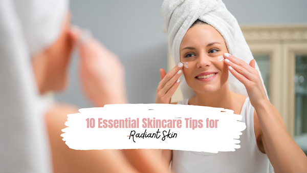 10 Essential Skincare Tips for Radiant Skin