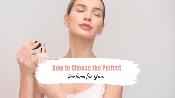 How to Choose the Perfect Perfume for You