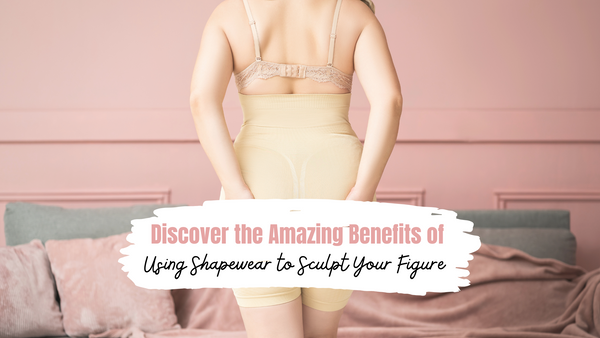 Discover the Amazing Benefits of Using Shapewear to Sculpt Your Figure